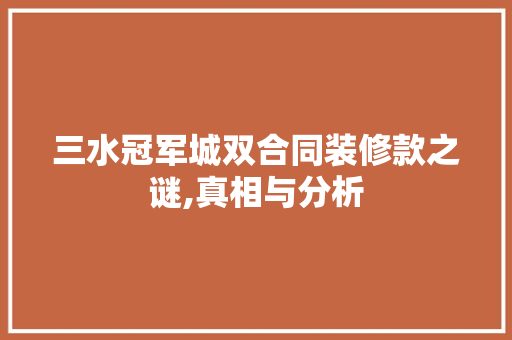三水冠军城双合同装修款之谜,真相与分析