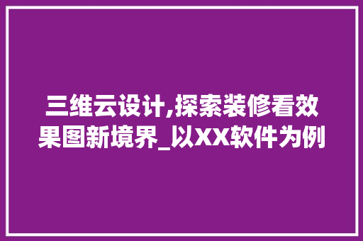 三维云设计,探索装修看效果图新境界_以XX软件为例