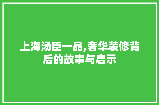 上海汤臣一品,奢华装修背后的故事与启示 上海汤臣一品,奢华装修背后的故事与启示 居家维修
