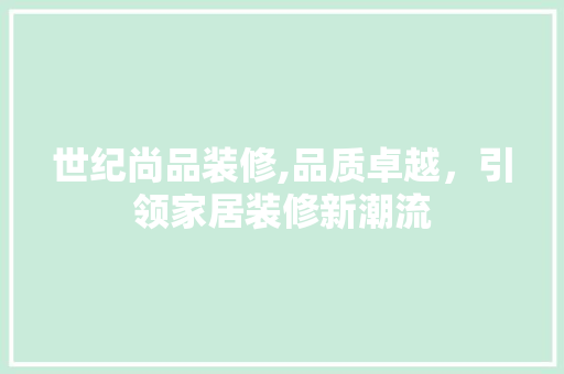 世纪尚品装修,品质卓越，引领家居装修新潮流