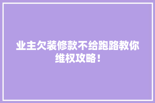 业主欠装修款不给跑路教你维权攻略！