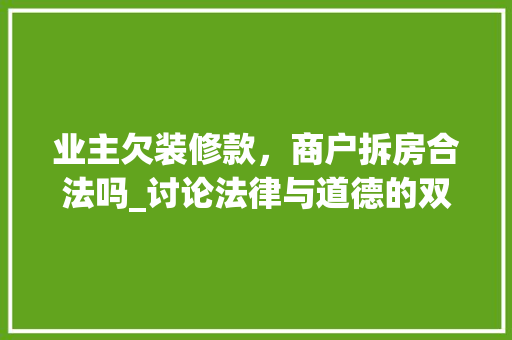 业主欠装修款，商户拆房合法吗_讨论法律与道德的双重考量