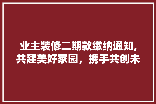 业主装修二期款缴纳通知,共建美好家园，携手共创未来