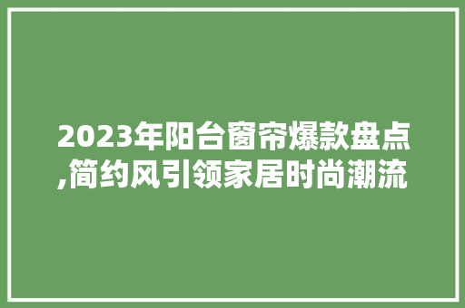 2023年阳台窗帘爆款盘点,简约风引领家居时尚潮流