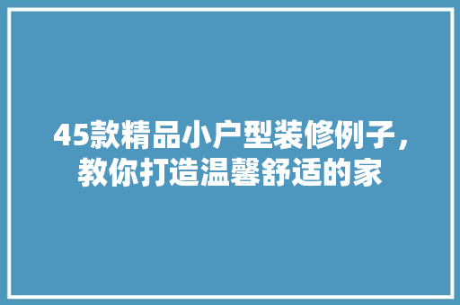 45款精品小户型装修例子，教你打造温馨舒适的家