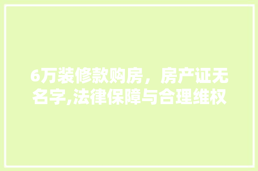 6万装修款购房，房产证无名字,法律保障与合理维权之路