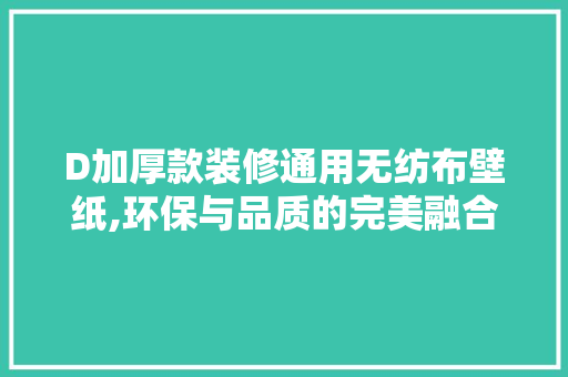 D加厚款装修通用无纺布壁纸,环保与品质的完美融合