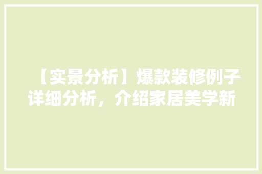 【实景分析】爆款装修例子详细分析，介绍家居美学新风尚！