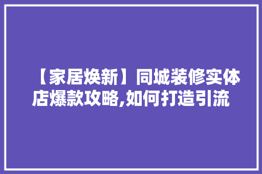 【家居焕新】同城装修实体店爆款攻略,如何打造引流爆款，让客户源源不断