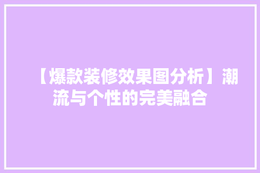【爆款装修效果图分析】潮流与个性的完美融合