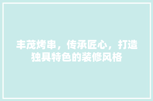丰茂烤串，传承匠心，打造独具特色的装修风格