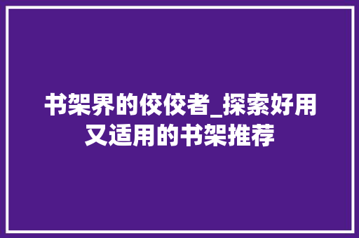 书架界的佼佼者_探索好用又适用的书架推荐