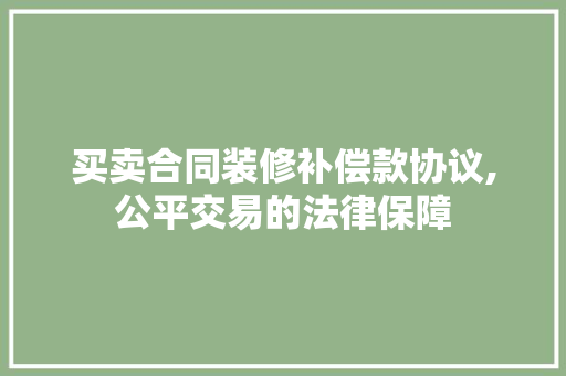 买卖合同装修补偿款协议,公平交易的法律保障