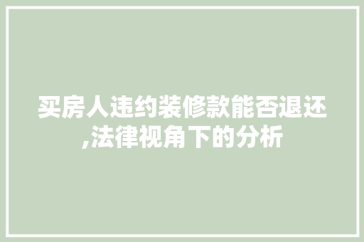 买房人违约装修款能否退还,法律视角下的分析