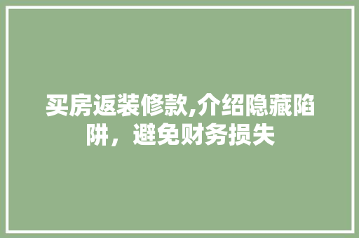 买房返装修款,介绍隐藏陷阱，避免财务损失 买房返装修款,介绍隐藏陷阱，避免财务损失 家电维修