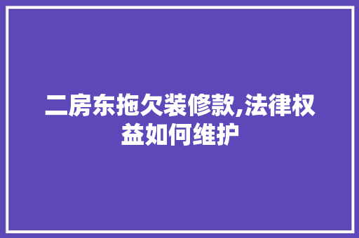 二房东拖欠装修款,法律权益如何维护 二房东拖欠装修款,法律权益如何维护 居家维修