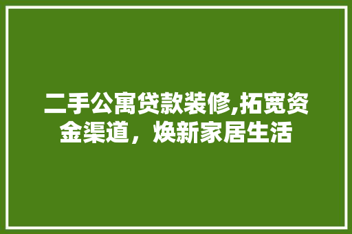 二手公寓贷款装修,拓宽资金渠道，焕新家居生活