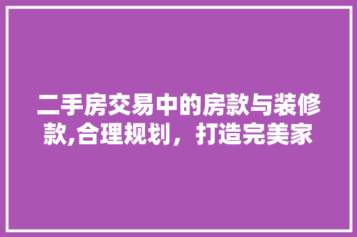 二手房交易中的房款与装修款,合理规划，打造完美家园