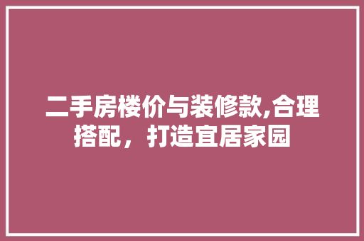 二手房楼价与装修款,合理搭配，打造宜居家园