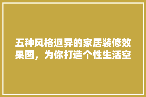 五种风格迥异的家居装修效果图，为你打造个性生活空间
