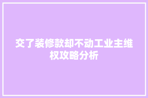 交了装修款却不动工业主维权攻略分析