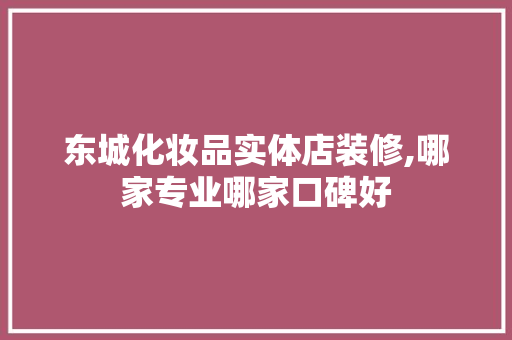 东城化妆品实体店装修,哪家专业哪家口碑好