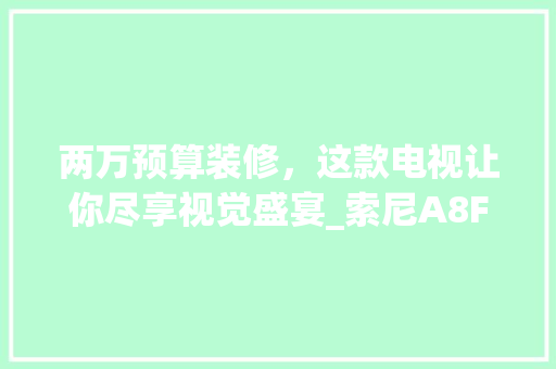 两万预算装修，这款电视让你尽享视觉盛宴_索尼A8F详细评测