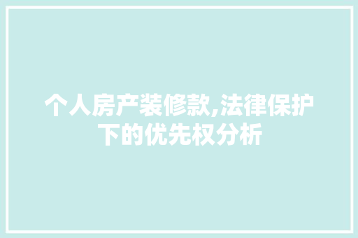 个人房产装修款,法律保护下的优先权分析