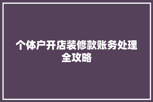 个体户开店装修款账务处理全攻略