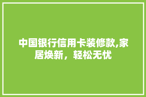 中国银行信用卡装修款,家居焕新，轻松无忧