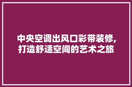 中央空调出风口彩带装修,打造舒适空间的艺术之旅