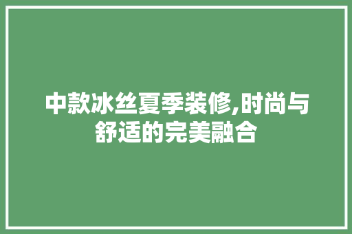 中款冰丝夏季装修,时尚与舒适的完美融合 中款冰丝夏季装修,时尚与舒适的完美融合 厨房维修