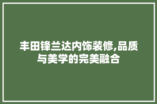 丰田锋兰达内饰装修,品质与美学的完美融合