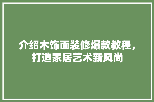 介绍木饰面装修爆款教程，打造家居艺术新风尚