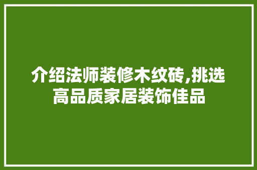 介绍法师装修木纹砖,挑选高品质家居装饰佳品