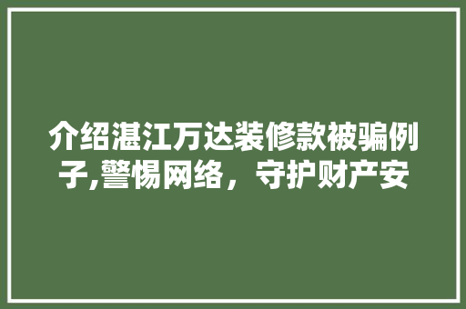 介绍湛江万达装修款被骗例子,警惕网络，守护财产安全