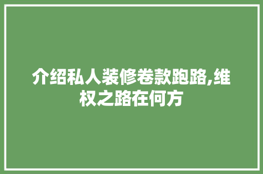 介绍私人装修卷款跑路,维权之路在何方