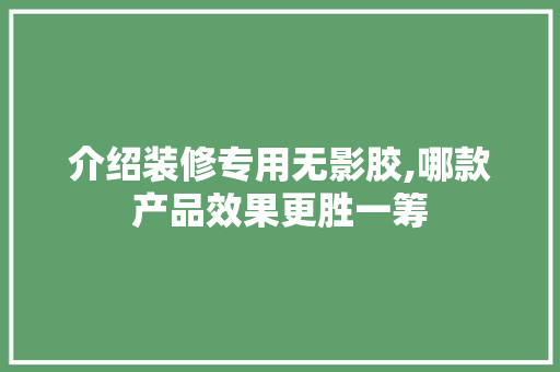 介绍装修专用无影胶,哪款产品效果更胜一筹