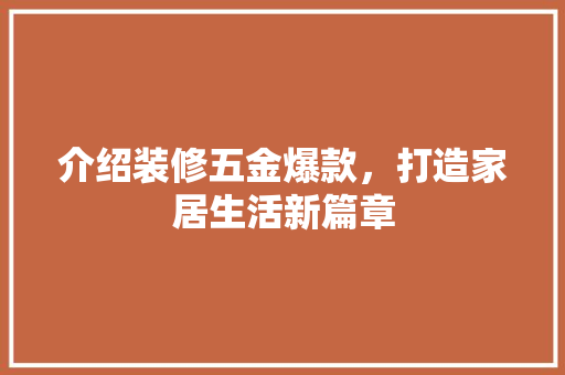 介绍装修五金爆款，打造家居生活新篇章