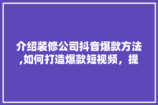 介绍装修公司抖音爆款方法,如何打造爆款短视频，提升品牌影响力