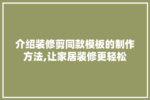 介绍装修剪同款模板的制作方法,让家居装修更轻松
