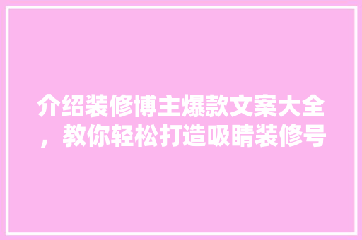 介绍装修博主爆款文案大全，教你轻松打造吸睛装修号！ 介绍装修博主爆款文案大全，教你轻松打造吸睛装修号！ 户内维修