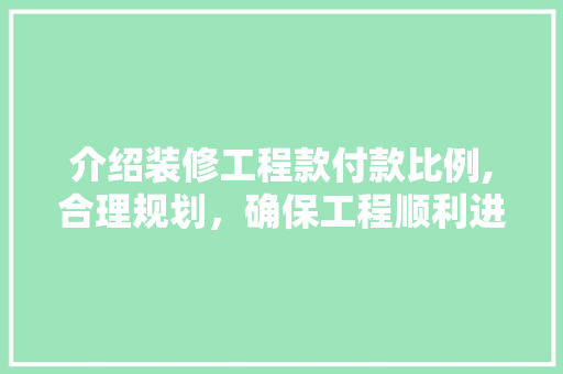 介绍装修工程款付款比例,合理规划，确保工程顺利进行 介绍装修工程款付款比例,合理规划，确保工程顺利进行 居家维修