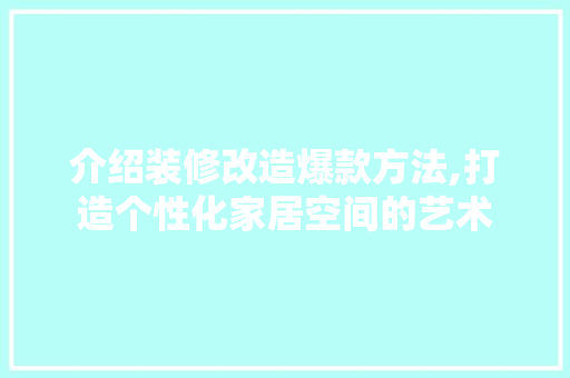 介绍装修改造爆款方法,打造个性化家居空间的艺术