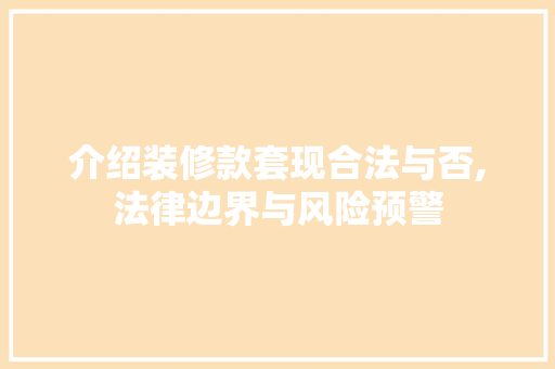 介绍装修款套现合法与否,法律边界与风险预警