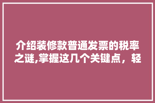 介绍装修款普通发票的税率之谜,掌握这几个关键点，轻松规避税务风险