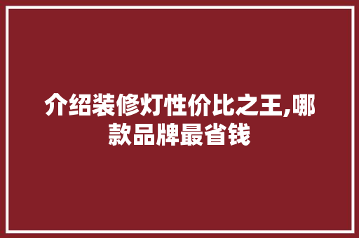 介绍装修灯性价比之王,哪款品牌最省钱