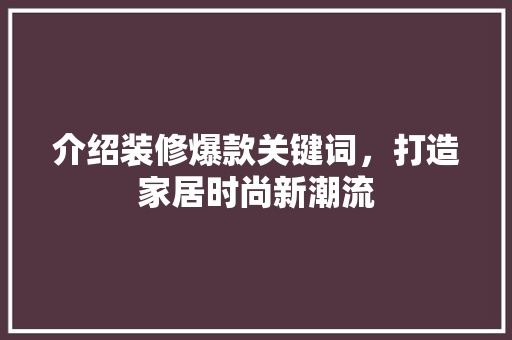 介绍装修爆款关键词，打造家居时尚新潮流