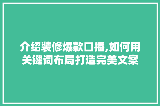 介绍装修爆款口播,如何用关键词布局打造完美文案 介绍装修爆款口播,如何用关键词布局打造完美文案 居家维修