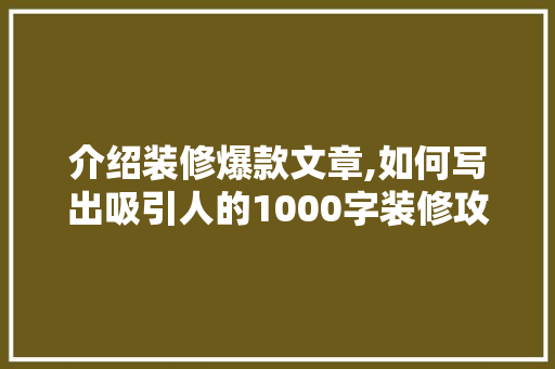 介绍装修爆款文章,如何写出吸引人的1000字装修攻略